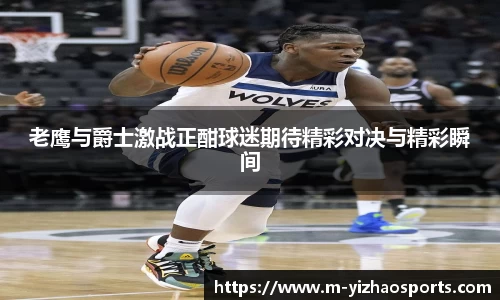 老鹰与爵士激战正酣球迷期待精彩对决与精彩瞬间